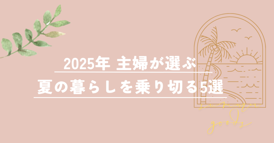 2025年 主婦が選ぶ 夏の暮らしを乗り切る5選