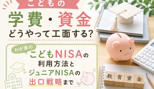こどもの学費・資金どうやって工面する？わが家のこどもNISAの利用方法とジュニアNISAの出口戦略